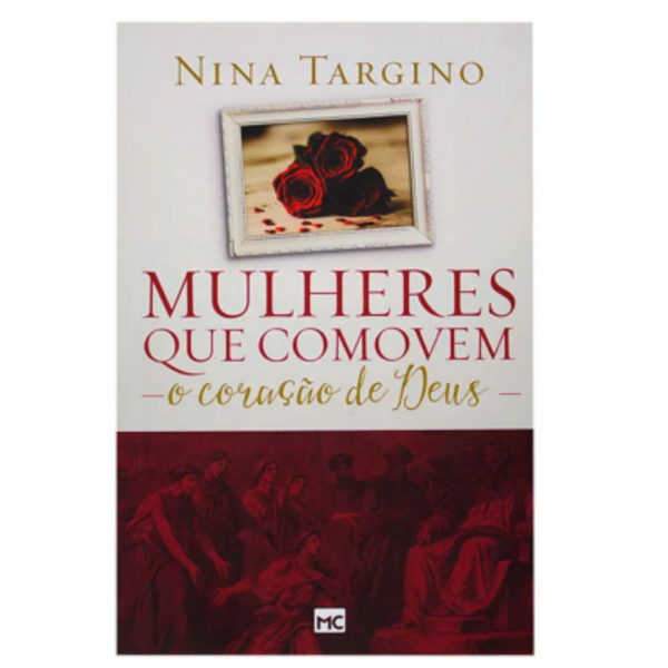Livros: Mulheres Que Comovem O Coração De Deus - Nina Targino