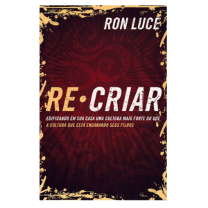 Livro Re Criar - Edificando Em Sua Casa Uma Cultura Mais Forte Do que A Cultura Que Esta Enganando Seus Filhos