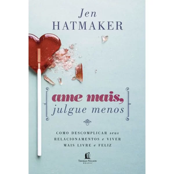 Livro Ame Mais, Julgue Menos - Como Descomplicar Seus Relacionamentos e Viver Mais Livre e Feliz/ Jen Hatmaker