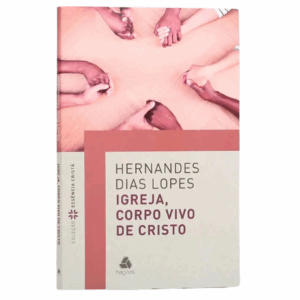 Livro Igreja, Corpo Vivo de Cristo | Hernandes Dias Lopes