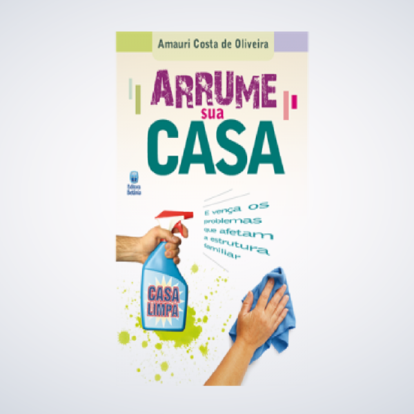 LIVRO :  Arrume Sua Casa (E Venca os Problemas Que Afetam a Estrutura Familiar) Arrume Sua Casa (E Venca os Problemas Que Afetam a Estrutura Familiar)