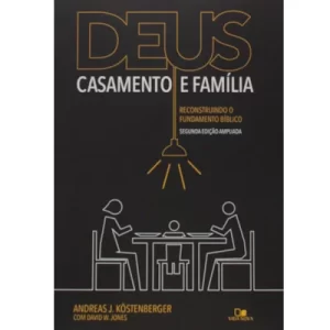 Livro Deus, Casamento e Família/ Andreas J. Köstenberger