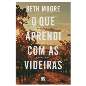 Livro O Que Aprendi Com As Videiras -O Caminho Para uma Vida Frutífera - Beth Moore