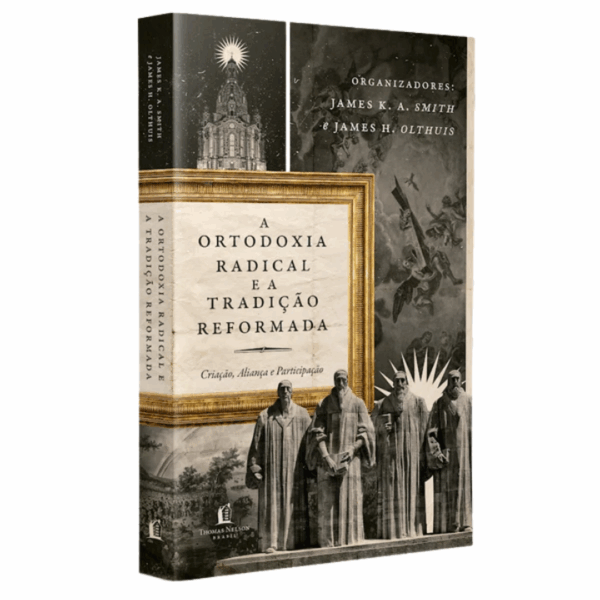 Livro: A Ortodoxia Radical E A Tradição Reformada | James K.