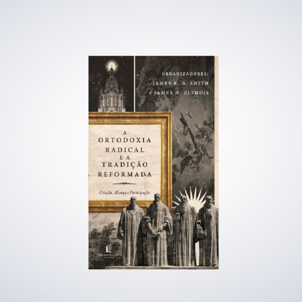 Livro: A Ortodoxia Radical E A Tradição Reformada | James K.