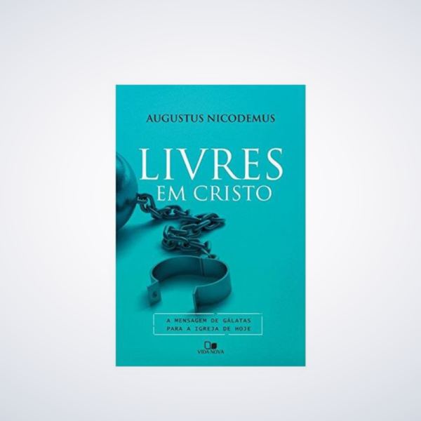 Livres em Cristo. A Mensagem de Gálatas Para a Igreja de Hoje - Augustus Nicodemus Lopes