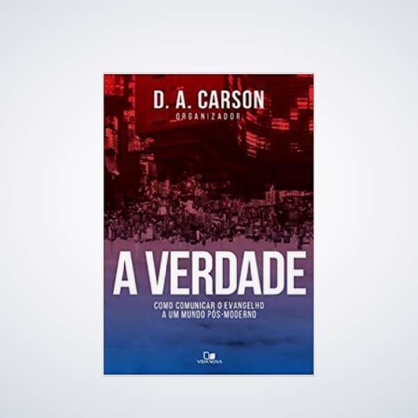 Livro A Verdade | D. A. Carson Como comunicar o evangelho a um mundo pós-moderno