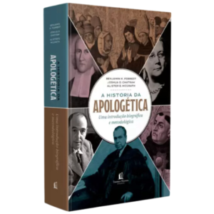 A Historia da Apologética | Alister E. McGrath, Joshua D. Chatraw e Benjamin K. Forrest