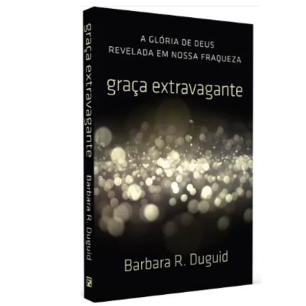 Graça Extravagante - A Glória de Deus revelada em nossa fraqueza