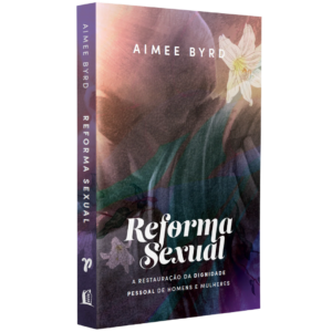 Livro Reforma Sexual-A Restauração Da Dignidade Pessoal de Homens e Mulheres | Aimee Byrd